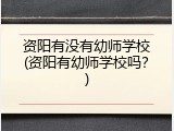 资阳有没有幼师学校(资阳有幼师学校吗？)