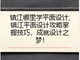 镇江哪里学平面设计,镇江平面设计攻略掌握技巧，成就设计之梦！