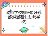 幼师学校哪所最好成都(成都最佳幼师学校)