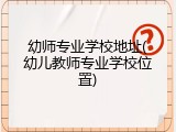 幼师专业学校地址(幼儿教师专业学校位置)