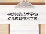 学幼师的技术学校(幼儿教育技术学校)
