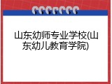 山东幼师专业学校(山东幼儿教育学院)