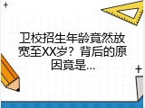 卫校招生年龄竟然放宽至XX岁？背后的原因竟是…