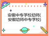 安徽中专学校幼师(安徽幼师中专学校)