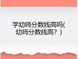 学幼师分数线高吗(幼师分数线高？)
