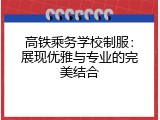 高铁乘务学校制服：展现优雅与专业的完美结合