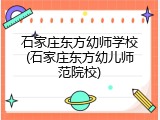 石家庄东方幼师学校(石家庄东方幼儿师范院校)