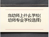 当幼师上什么学校(幼师专业学校选择)