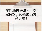 学汽修困难吗？--掌握技巧，轻松成为汽修大师！
