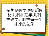 全国高等学校规划教材·儿科护理学,儿科护理学：呵护每一个未来的花朵