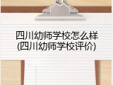 四川幼师学校怎么样(四川幼师学校评价)