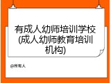有成人幼师培训学校(成人幼师教育培训机构)