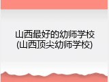 山西最好的幼师学校(山西顶尖幼师学校)