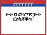 贵州有幼师学校(贵州的幼师学校)