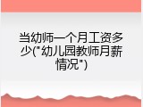 当幼师一个月工资多少("幼儿园教师月薪情况")