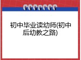 初中毕业读幼师(初中后幼教之路)