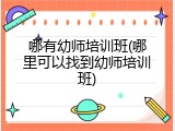 哪有幼师培训班(哪里可以找到幼师培训班)