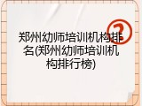 郑州幼师培训机构排名(郑州幼师培训机构排行榜)
