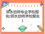邻水幼师专业学校报名(邻水幼师学校报名)