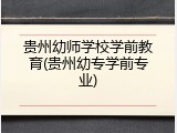贵州幼师学校学前教育(贵州幼专学前专业)