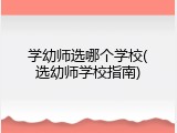 学幼师选哪个学校(选幼师学校指南)