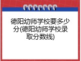 德阳幼师学校要多少分(德阳幼师学校录取分数线)