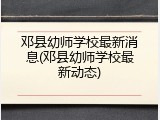 邓县幼师学校最新消息(邓县幼师学校最新动态)
