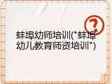 蚌埠幼师培训("蚌埠幼儿教育师资培训")
