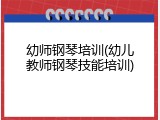 幼师钢琴培训(幼儿教师钢琴技能培训)