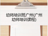 幼师培训班广州(广州幼师培训课程)