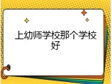 上幼师学校那个学校好