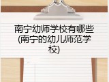 南宁幼师学校有哪些(南宁的幼儿师范学校)