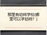 那里有幼师学校(哪里可以学幼师？)