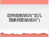 幼师岗前培训("幼儿园教师职前培训")