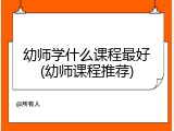 幼师学什么课程最好(幼师课程推荐)