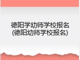 德阳学幼师学校报名(德阳幼师学校报名)