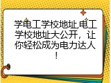 学电工学校地址,电工学校地址大公开，让你轻松成为电力达人！