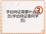 学幼师证需要什么学历(学幼师证需何学历)