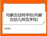 内蒙古幼师学校(内蒙古幼儿师范学校)
