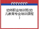 幼师职业培训班(幼儿教育专业培训课程)