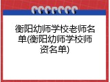 衡阳幼师学校老师名单(衡阳幼师学校师资名单)