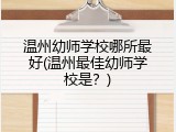 温州幼师学校哪所最好(温州最佳幼师学校是？)