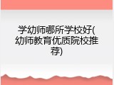 学幼师哪所学校好(幼师教育优质院校推荐)