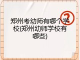 郑州考幼师有哪个学校(郑州幼师学校有哪些)