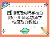 四川师范幼师学校分数(四川师范幼师学校录取分数线)