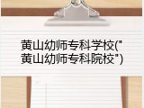 黄山幼师专科学校("黄山幼师专科院校")