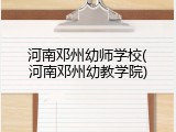 河南邓州幼师学校(河南邓州幼教学院)