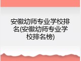 安徽幼师专业学校排名(安徽幼师专业学校排名榜)