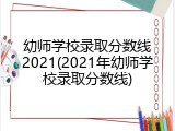 幼师学校录取分数线2021(2021年幼师学校录取分数线)