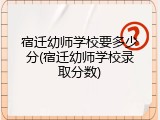 宿迁幼师学校要多少分(宿迁幼师学校录取分数)